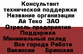 Консультант технической поддержки › Название организации ­ Ай-Теко, ЗАО › Отрасль предприятия ­ Поддержка › Минимальный оклад ­ 9 200 - Все города Работа » Вакансии   . Брянская обл.,Новозыбков г.